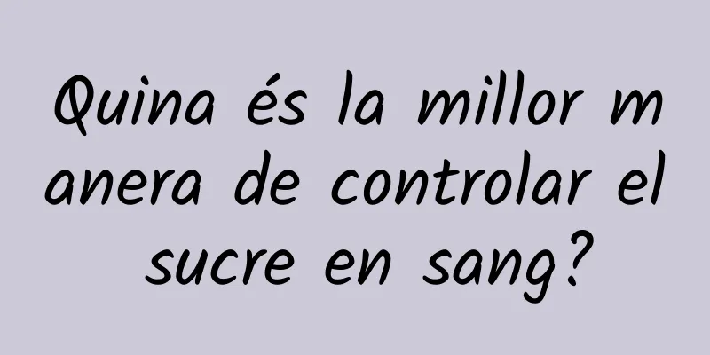 Quina és la millor manera de controlar el sucre en sang?
