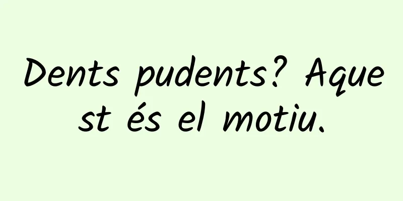 Dents pudents? Aquest és el motiu.