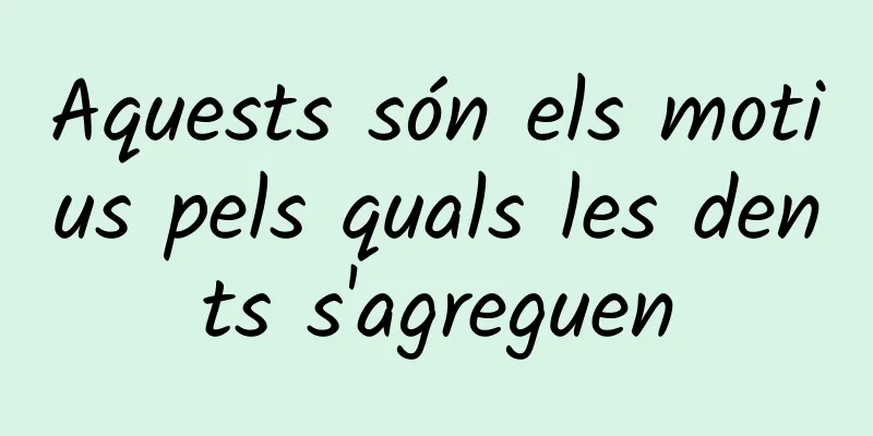 Aquests són els motius pels quals les dents s'agreguen