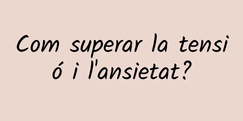 Com superar la tensió i l'ansietat?