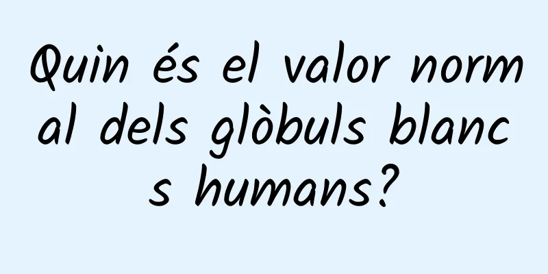 Quin és el valor normal dels glòbuls blancs humans?