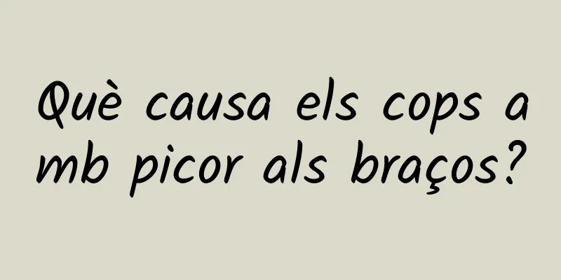 Què causa els cops amb picor als braços?