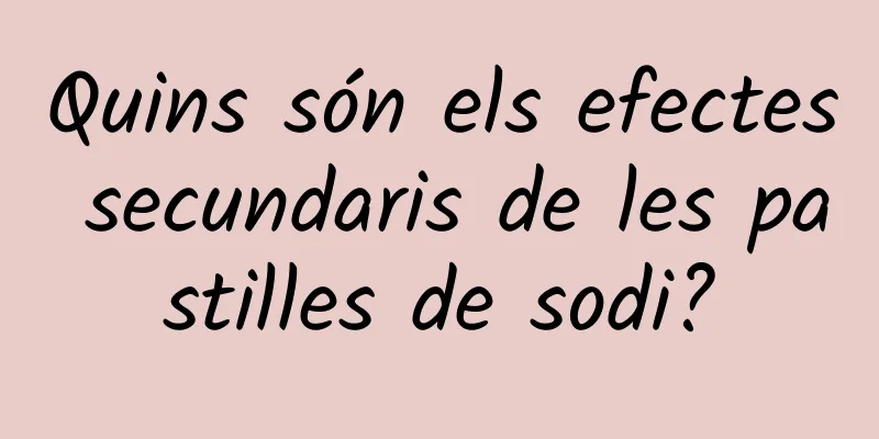Quins són els efectes secundaris de les pastilles de sodi?