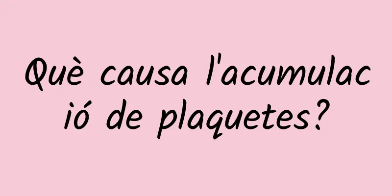 Què causa l'acumulació de plaquetes?