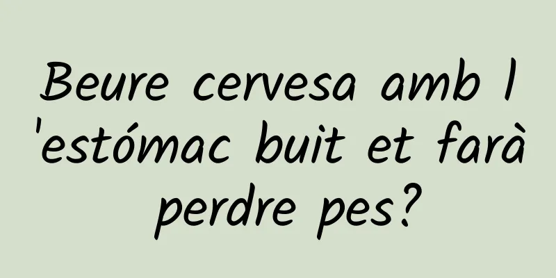 Beure cervesa amb l'estómac buit et farà perdre pes?