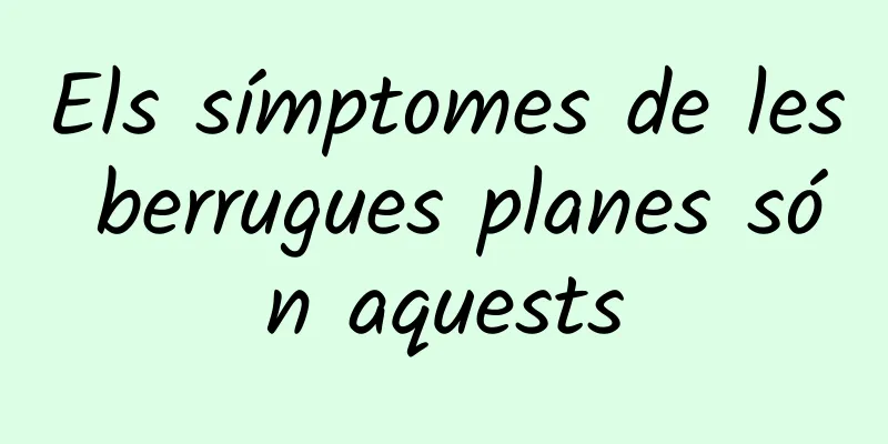 Els símptomes de les berrugues planes són aquests
