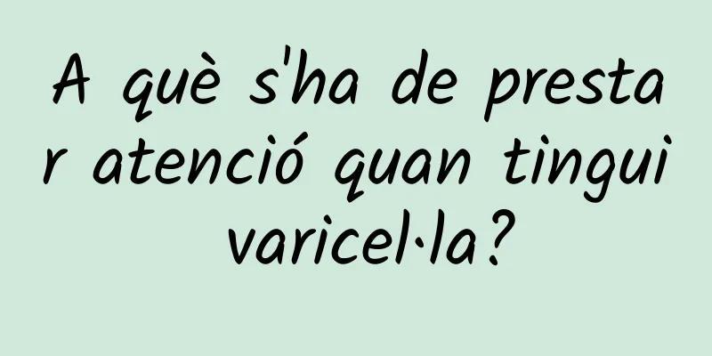 A què s'ha de prestar atenció quan tingui varicel·la?
