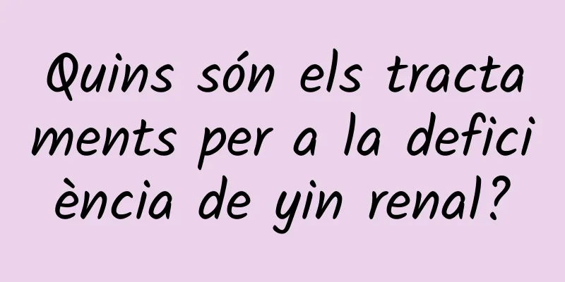 Quins són els tractaments per a la deficiència de yin renal?