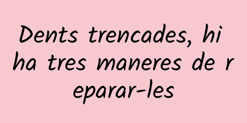 Dents trencades, hi ha tres maneres de reparar-les
