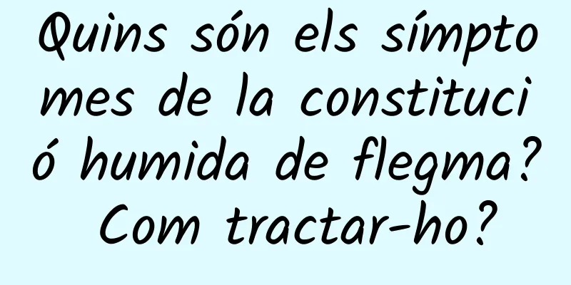 Quins són els símptomes de la constitució humida de flegma? Com tractar-ho?