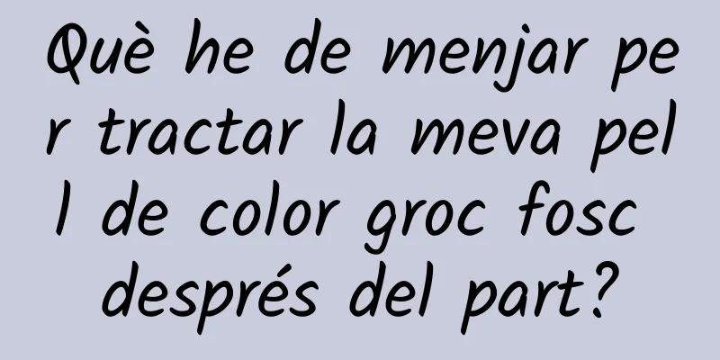 Què he de menjar per tractar la meva pell de color groc fosc després del part?
