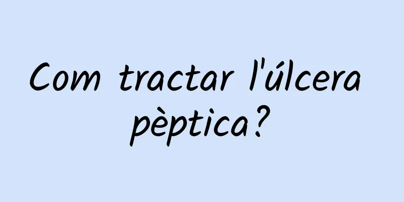 Com tractar l'úlcera pèptica?