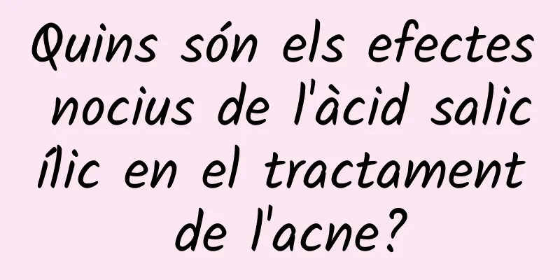 Quins són els efectes nocius de l'àcid salicílic en el tractament de l'acne?