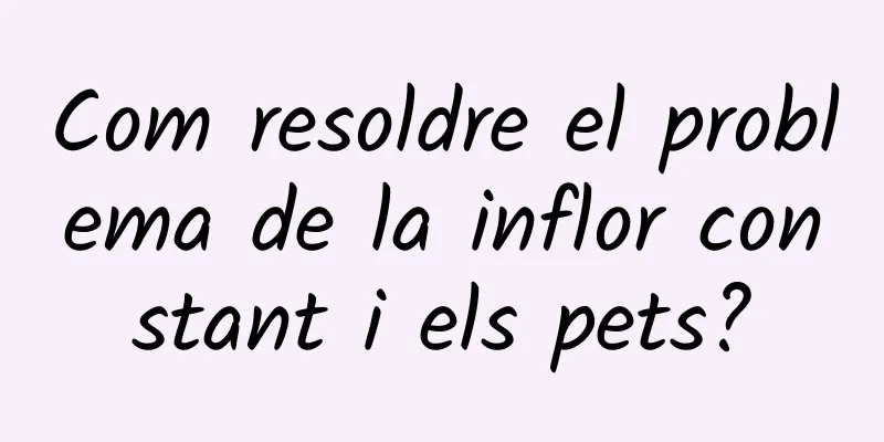 Com resoldre el problema de la inflor constant i els pets?