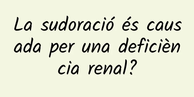La sudoració és causada per una deficiència renal?