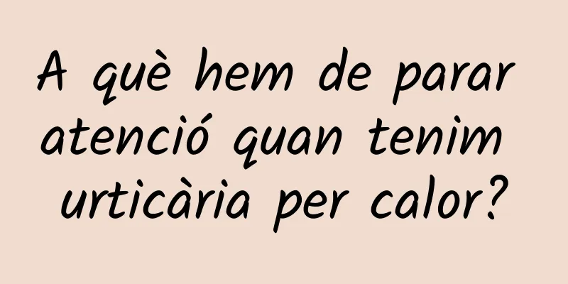 A què hem de parar atenció quan tenim urticària per calor?