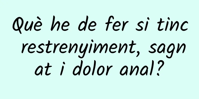 Què he de fer si tinc restrenyiment, sagnat i dolor anal?