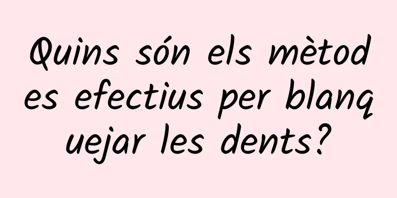 Quins són els mètodes efectius per blanquejar les dents?