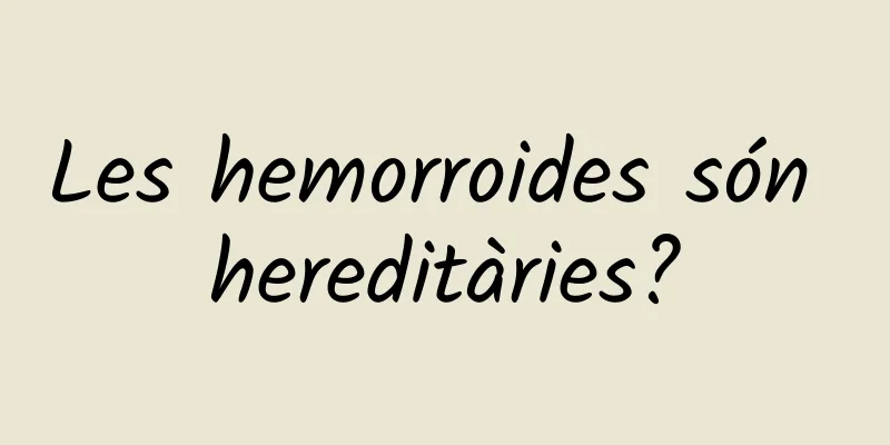 Les hemorroides són hereditàries?