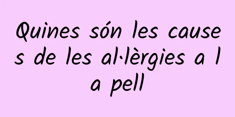 Quines són les causes de les al·lèrgies a la pell
