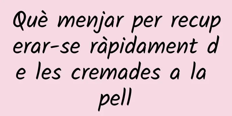 Què menjar per recuperar-se ràpidament de les cremades a la pell