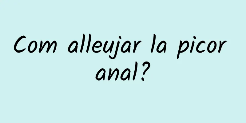 Com alleujar la picor anal?