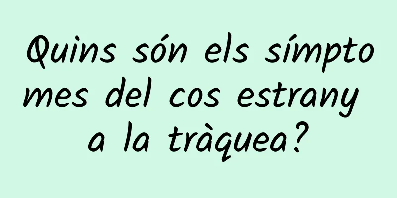 Quins són els símptomes del cos estrany a la tràquea?