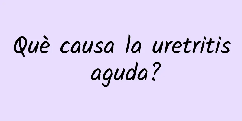 Què causa la uretritis aguda?