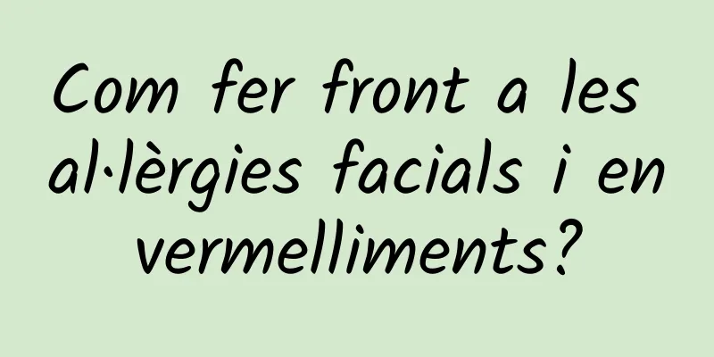 Com fer front a les al·lèrgies facials i envermelliments?