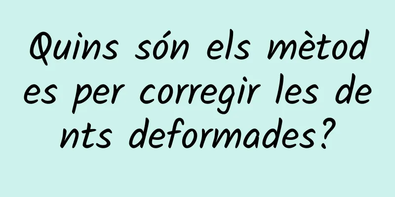Quins són els mètodes per corregir les dents deformades?
