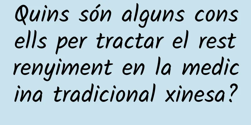 Quins són alguns consells per tractar el restrenyiment en la medicina tradicional xinesa?