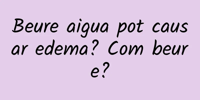 Beure aigua pot causar edema? Com beure?