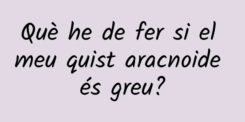 Què he de fer si el meu quist aracnoide és greu?