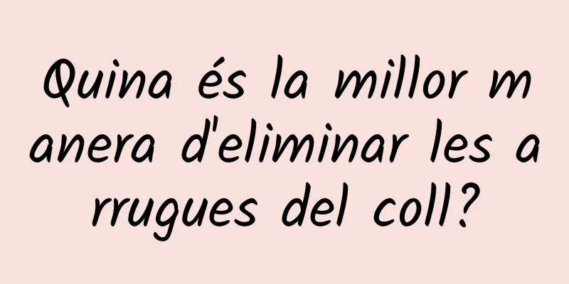 Quina és la millor manera d'eliminar les arrugues del coll?