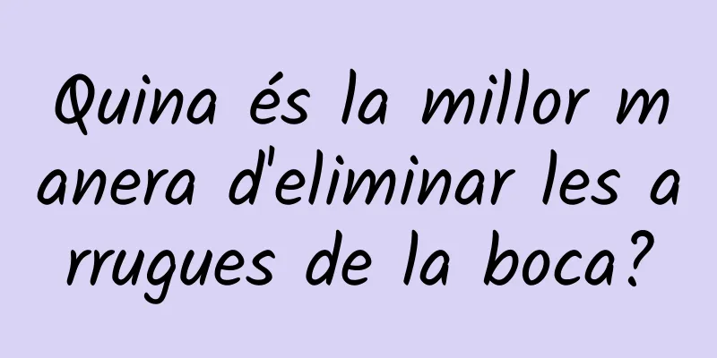 Quina és la millor manera d'eliminar les arrugues de la boca?