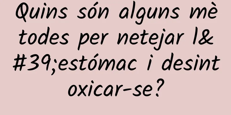 Quins són alguns mètodes per netejar l'estómac i desintoxicar-se?