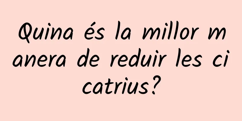 Quina és la millor manera de reduir les cicatrius?