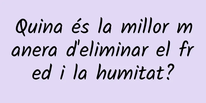 Quina és la millor manera d'eliminar el fred i la humitat?