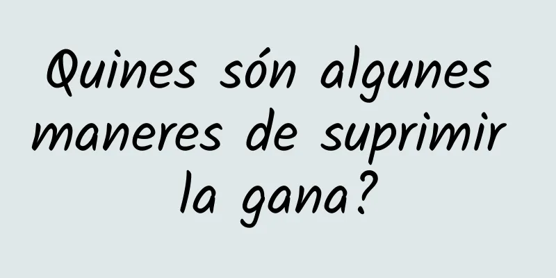 Quines són algunes maneres de suprimir la gana?