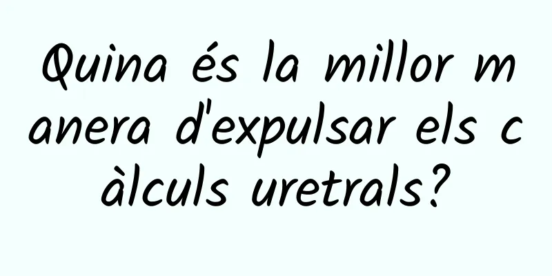Quina és la millor manera d'expulsar els càlculs uretrals?