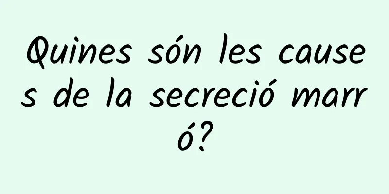 Quines són les causes de la secreció marró?