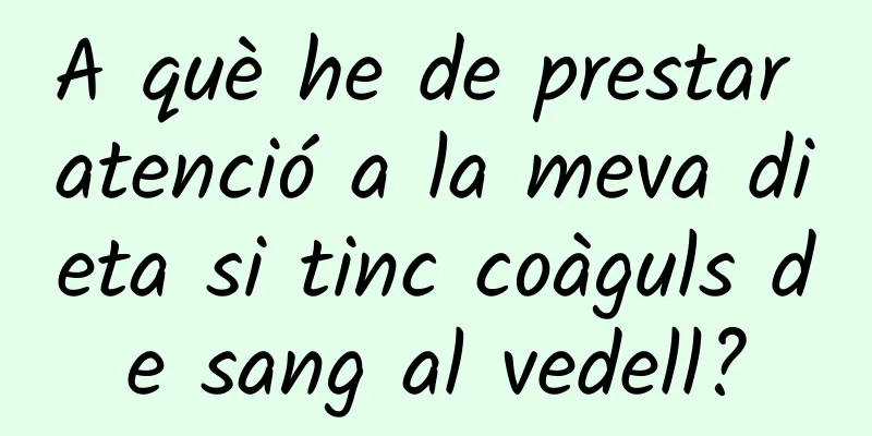 A què he de prestar atenció a la meva dieta si tinc coàguls de sang al vedell?