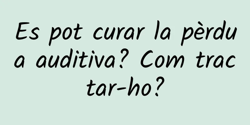 Es pot curar la pèrdua auditiva? Com tractar-ho?