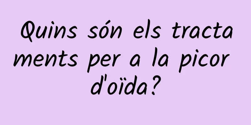 Quins són els tractaments per a la picor d'oïda?