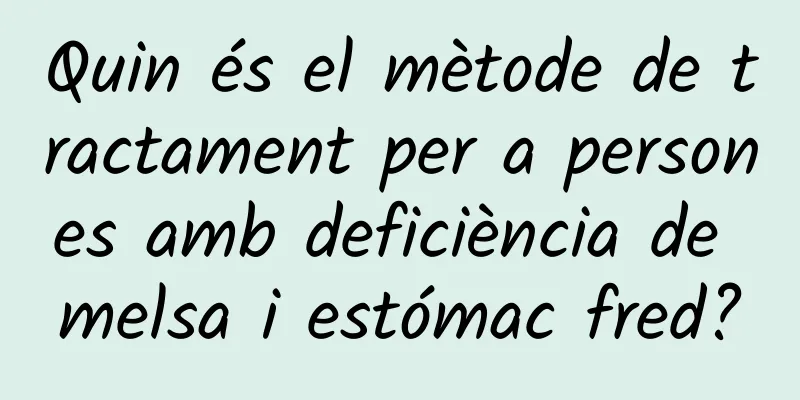Quin és el mètode de tractament per a persones amb deficiència de melsa i estómac fred?