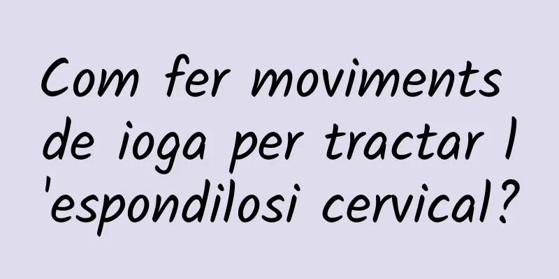 Com fer moviments de ioga per tractar l'espondilosi cervical?