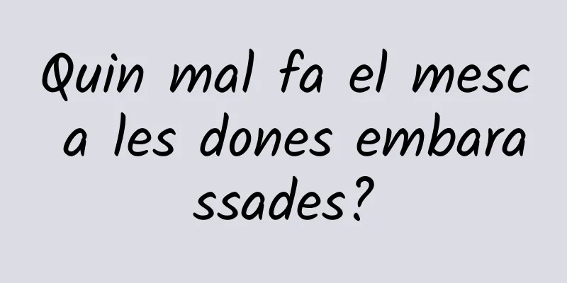 Quin mal fa el mesc a les dones embarassades?