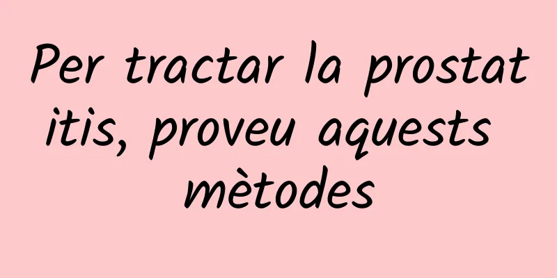 Per tractar la prostatitis, proveu aquests mètodes