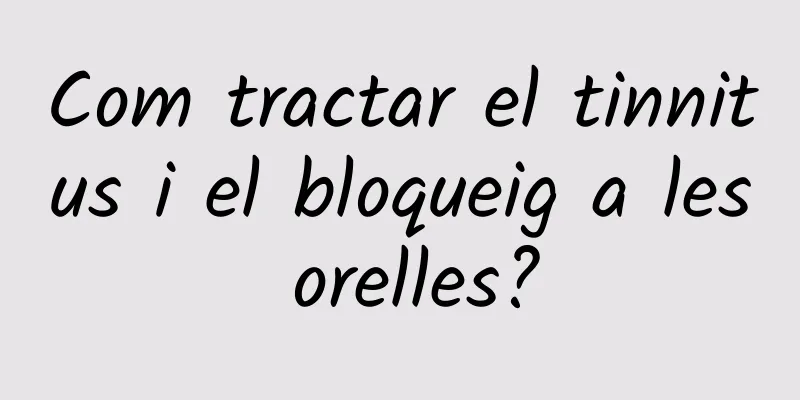 Com tractar el tinnitus i el bloqueig a les orelles?