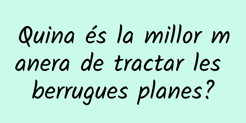 Quina és la millor manera de tractar les berrugues planes?